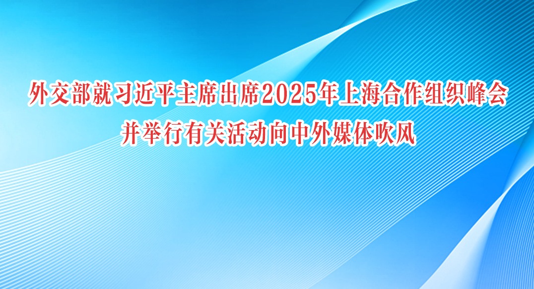 外交部就习近平主席出席2025年上海合作组织峰会并举行有关活动向中外媒体吹风