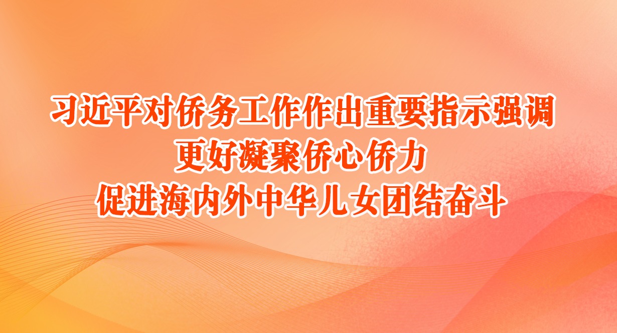 习近平对侨务工作作出重要指示强调 更好凝聚侨心侨力 促进海内外中华儿女团结奋斗